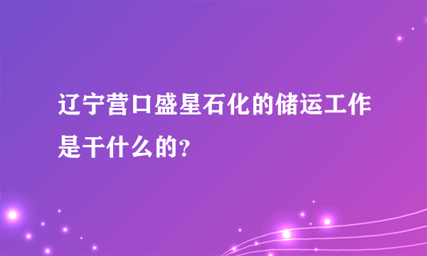 辽宁营口盛星石化的储运工作是干什么的？