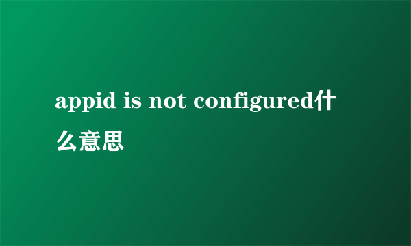 appid is not configured什么意思