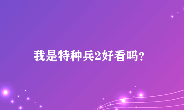 我是特种兵2好看吗？