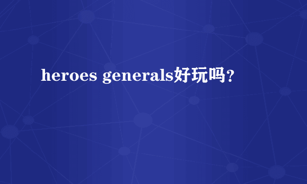 heroes generals好玩吗？