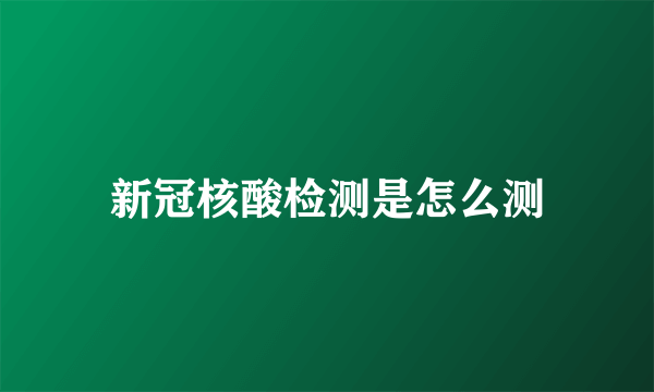 新冠核酸检测是怎么测