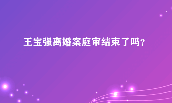 王宝强离婚案庭审结束了吗？