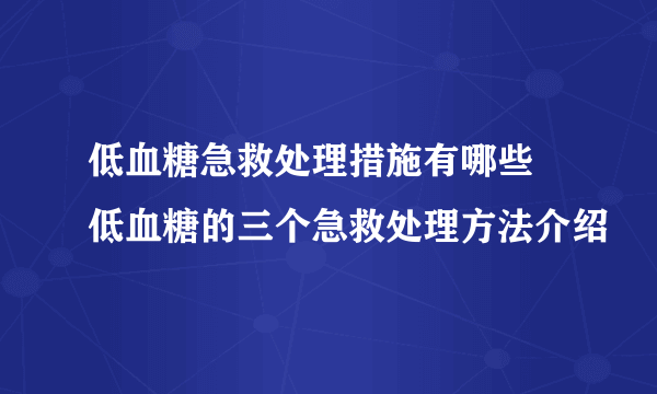 低血糖急救处理措施有哪些 低血糖的三个急救处理方法介绍