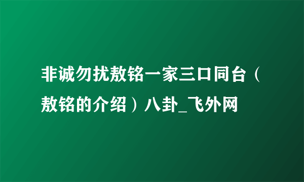 非诚勿扰敖铭一家三口同台（敖铭的介绍）八卦_飞外网