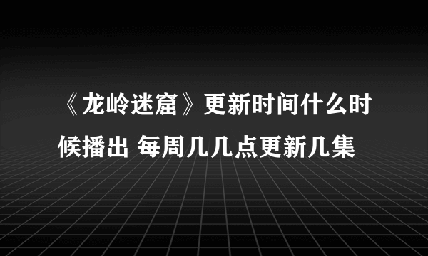 《龙岭迷窟》更新时间什么时候播出 每周几几点更新几集