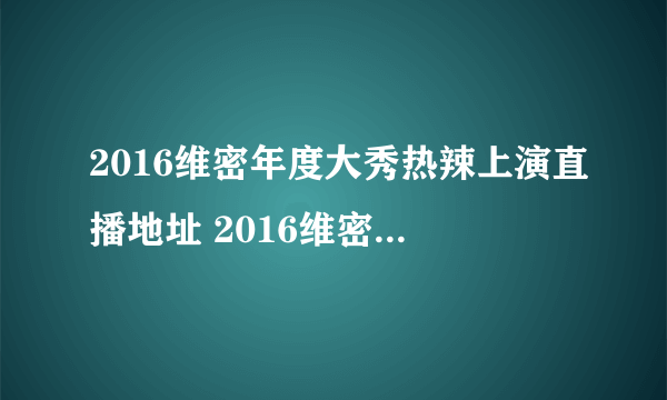 2016维密年度大秀热辣上演直播地址 2016维密年度大秀视频回放