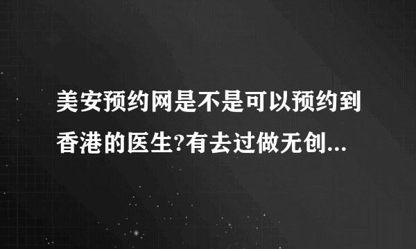 美安预约网是不是可以预约到香港的医生?有去过做无创DNA检测的吗?