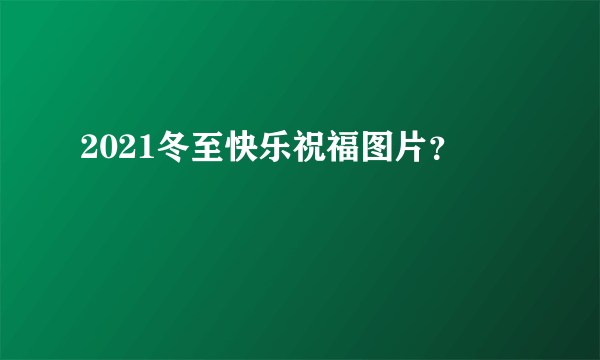 2021冬至快乐祝福图片？