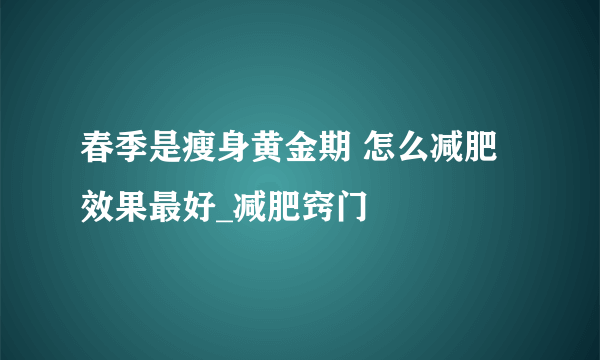 春季是瘦身黄金期 怎么减肥效果最好_减肥窍门