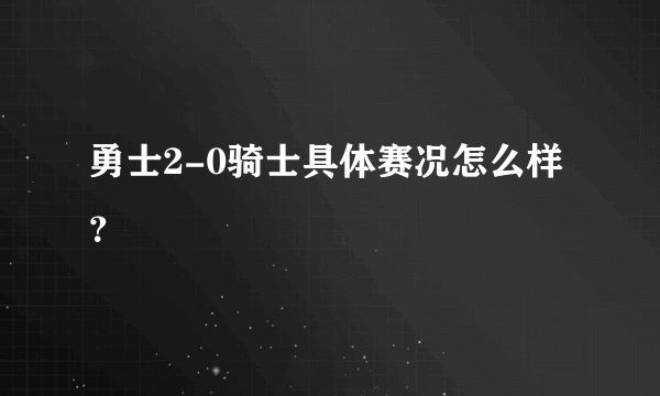 勇士2-0骑士具体赛况怎么样？