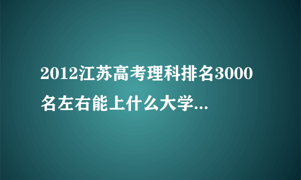 2012江苏高考理科排名3000名左右能上什么大学，物理B+