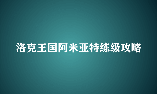 洛克王国阿米亚特练级攻略