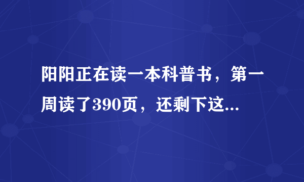 阳阳正在读一本科普书，第一周读了390页，还剩下这本书的三分之一没有读。这本科普书一共多少页。？列式。