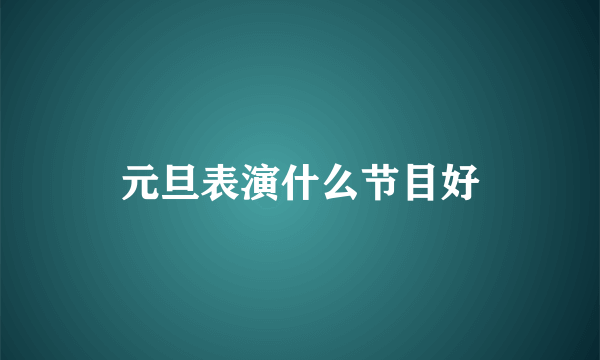 元旦表演什么节目好