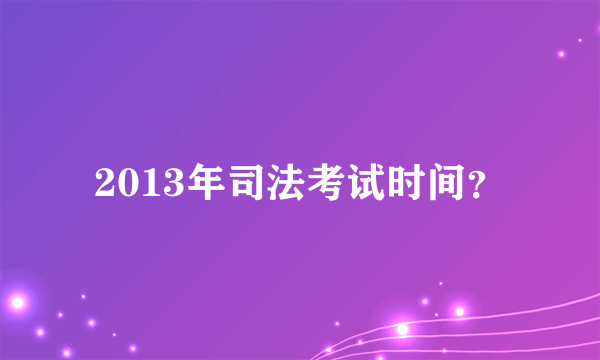 2013年司法考试时间？