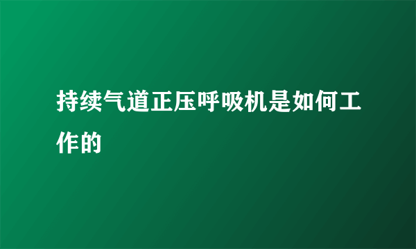 持续气道正压呼吸机是如何工作的