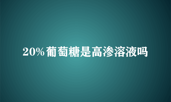 20%葡萄糖是高渗溶液吗