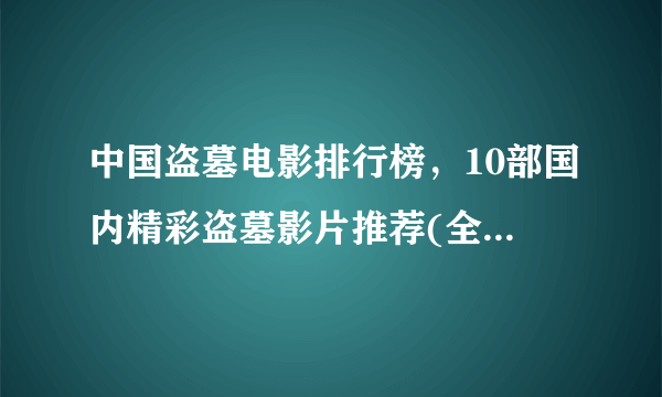 中国盗墓电影排行榜，10部国内精彩盗墓影片推荐(全程无尿点)