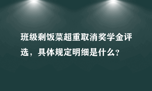 班级剩饭菜超重取消奖学金评选，具体规定明细是什么？