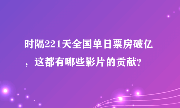 时隔221天全国单日票房破亿，这都有哪些影片的贡献？