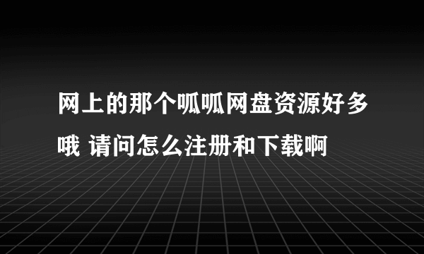 网上的那个呱呱网盘资源好多哦 请问怎么注册和下载啊