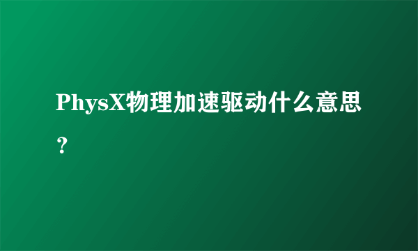 PhysX物理加速驱动什么意思？