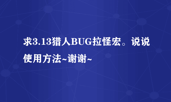 求3.13猎人BUG拉怪宏。说说使用方法~谢谢~