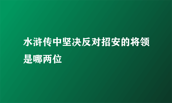 水浒传中坚决反对招安的将领是哪两位