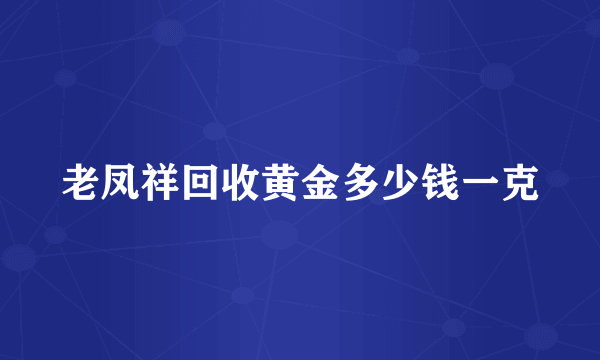 老凤祥回收黄金多少钱一克