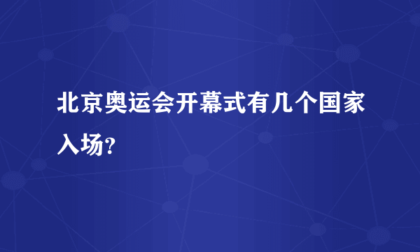 北京奥运会开幕式有几个国家入场？