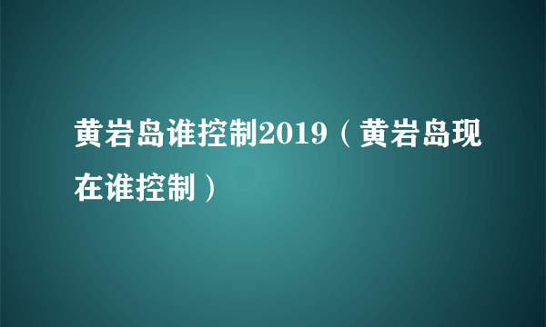 黄岩岛谁控制2019（黄岩岛现在谁控制）