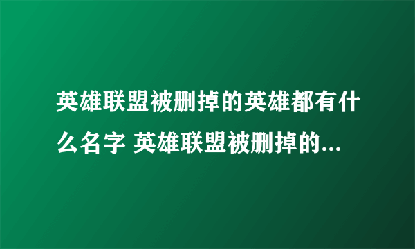 英雄联盟被删掉的英雄都有什么名字 英雄联盟被删掉的英雄汇总