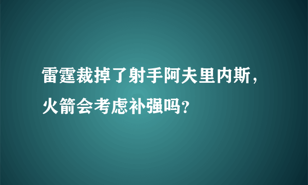 雷霆裁掉了射手阿夫里内斯，火箭会考虑补强吗？