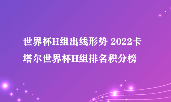 世界杯H组出线形势 2022卡塔尔世界杯H组排名积分榜