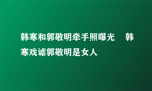 韩寒和郭敬明牵手照曝光    韩寒戏谑郭敬明是女人