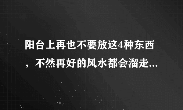 阳台上再也不要放这4种东西，不然再好的风水都会溜走，越住越穷