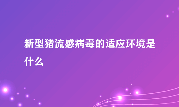 新型猪流感病毒的适应环境是什么