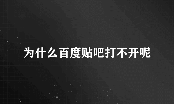 为什么百度贴吧打不开呢