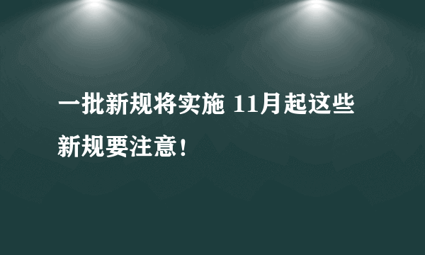 一批新规将实施 11月起这些新规要注意！