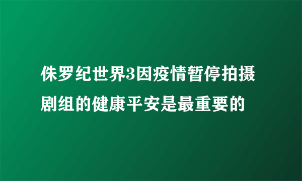 侏罗纪世界3因疫情暂停拍摄 剧组的健康平安是最重要的