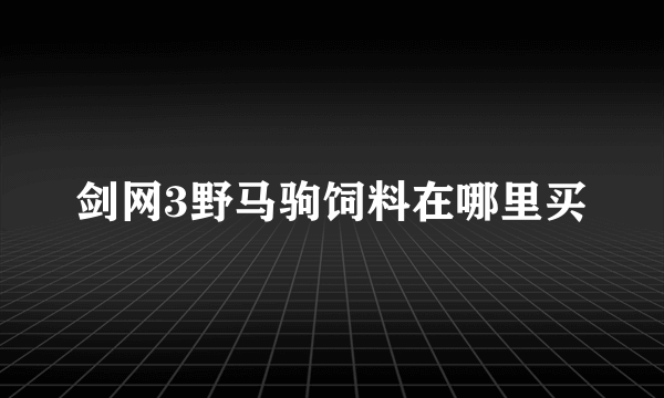 剑网3野马驹饲料在哪里买