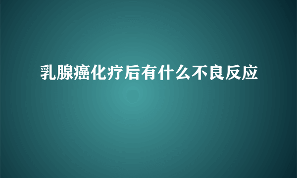 乳腺癌化疗后有什么不良反应