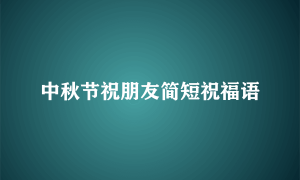 中秋节祝朋友简短祝福语