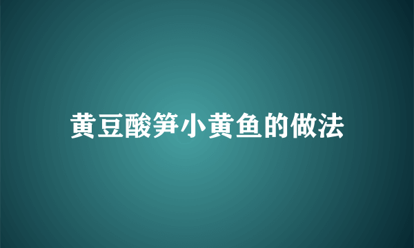 黄豆酸笋小黄鱼的做法