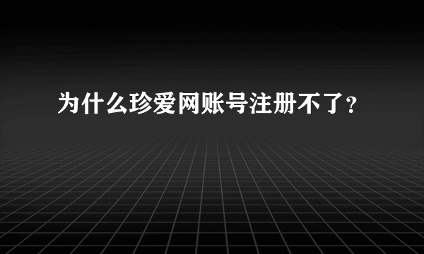 为什么珍爱网账号注册不了？