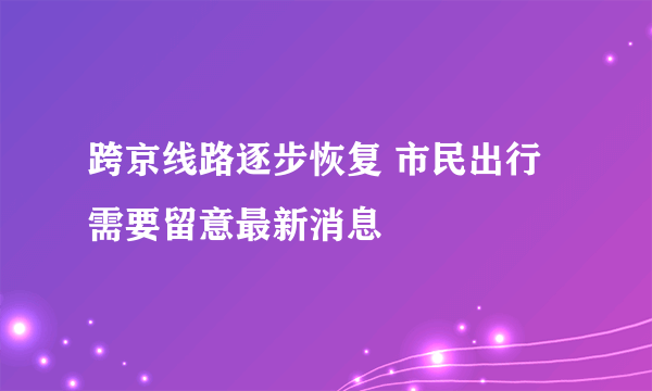 跨京线路逐步恢复 市民出行需要留意最新消息