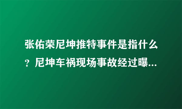 张佑荣尼坤推特事件是指什么？尼坤车祸现场事故经过曝光_飞外网