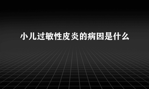 小儿过敏性皮炎的病因是什么