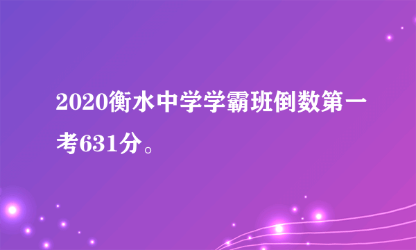 2020衡水中学学霸班倒数第一考631分。