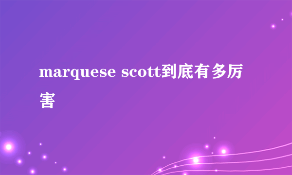 marquese scott到底有多厉害